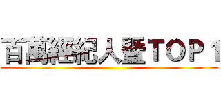 百萬經紀人暨ＴＯＰ１ ()