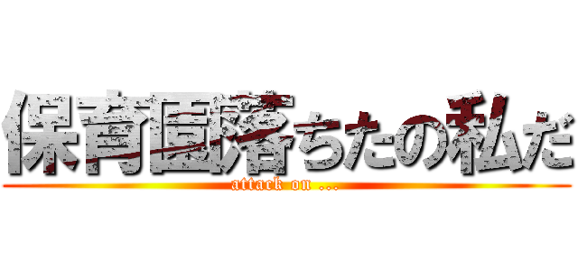 保育園落ちたの私だ (attack on ...)