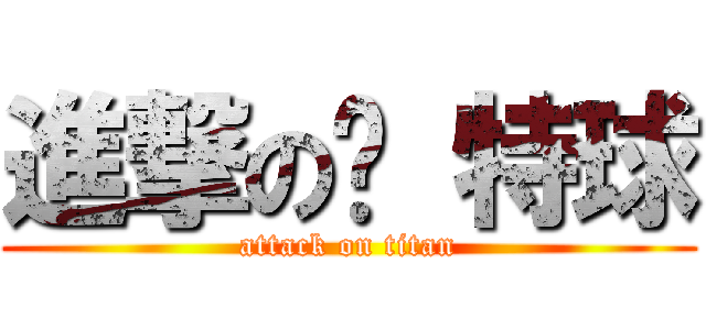 進撃の卡 特球 (attack on titan)