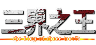 三界之王 (the king of three world)