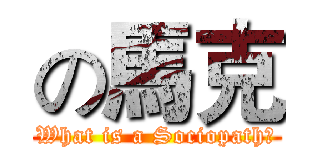 の馬克 (What is a Sociopath?)