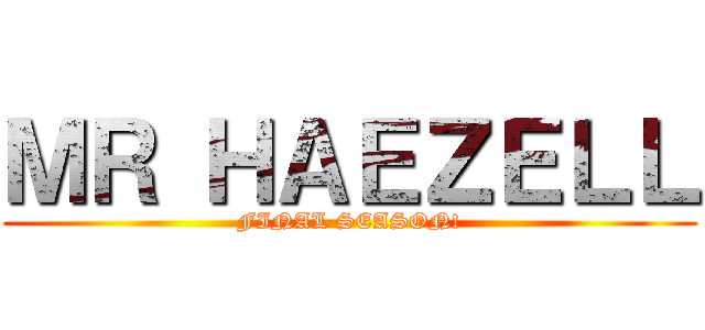 ＭＲ ＨＡＥＺＥＬＬ (FINAL SEASON!)