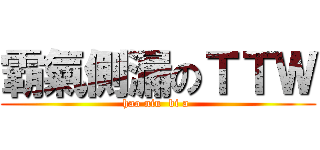 霸氣側漏のＴＴＷ (hao niu  bi a )