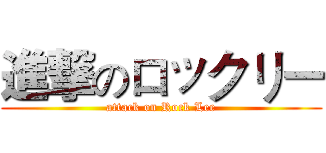 進撃のロックリー (attack on Rock Lee)