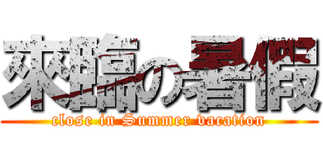 來臨の暑假 (close in Summer vacation)