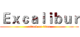 Ｅｘｃａｌｉｂｕｒ (attack on titan)