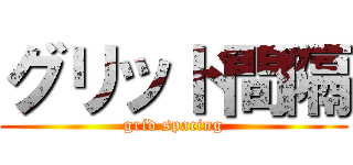 グリッド間隔 (grid spacing)