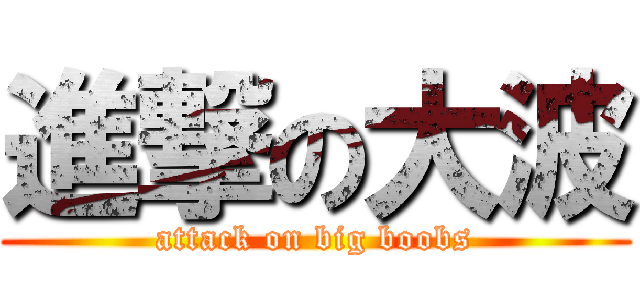 進撃の大波 (attack on big boobs)