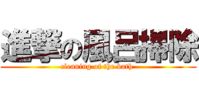 進撃の風呂掃除 (cleaning of the bath )