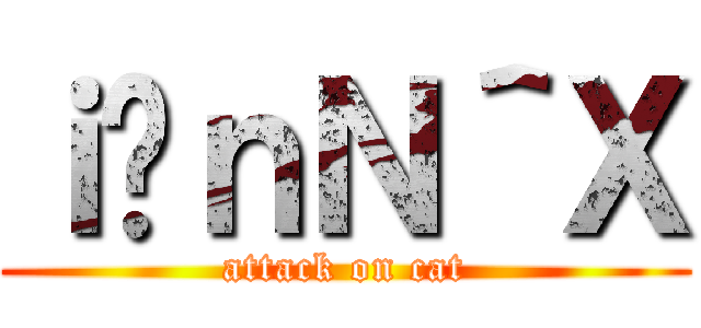 ｉ̃ｎＮ＾Ｘ (attack on cat)