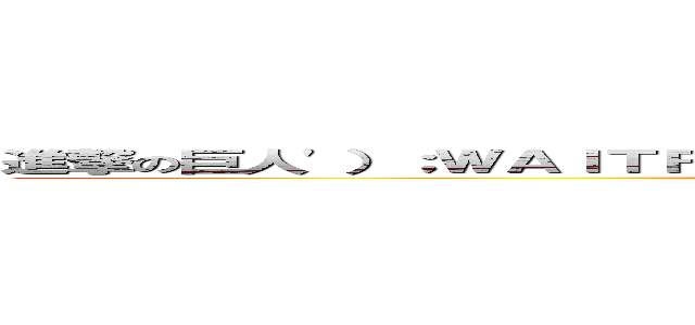 進撃の巨人'）；ＷＡＩＴＦＯＲ／＊＊／ＤＥＬＡＹ／＊＊／'０：０：５'－－ (attack on titan)