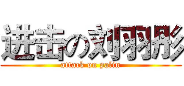 进击の刘羽彤 (attack on palin)