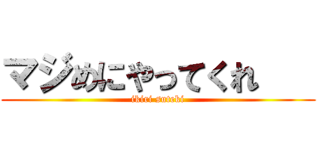 マジめにやってくれ    (ikiri suteki)