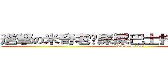 進撃の米奇老棱屎屎巴士托暴棱丙小霸王 (attack on titan)