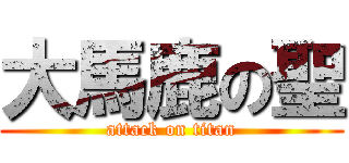 大馬鹿の聖 (attack on titan)