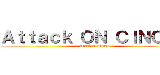 Ａｔｔａｃｋ ＯＮ ＣＩＮＣＡＵ (attack on cincau)