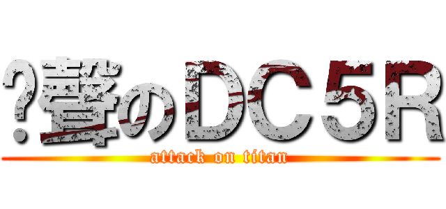 啟聲のＤＣ５Ｒ (attack on titan)