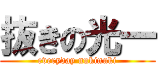 抜きの光一 (everyday nukinuki)