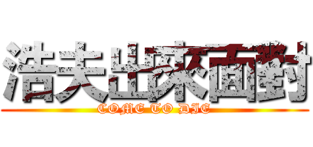 浩夫出來面對 (COME TO DIE)