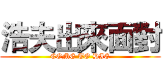浩夫出來面對 (COME TO DIE)