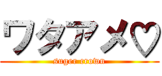 ワタアメ♡ (suger crown)