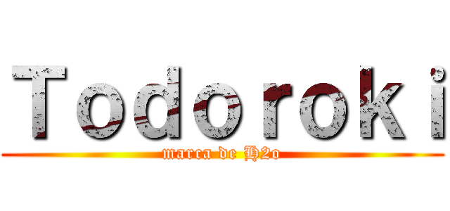 Ｔｏｄｏｒｏｋｉ (marca de H2o)