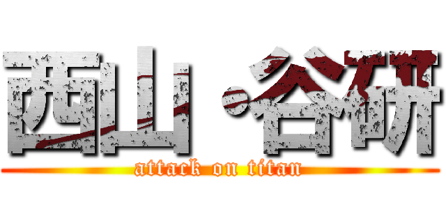 西山・谷研 (attack on titan)