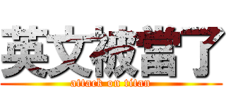 英文被當了 (attack on titan)