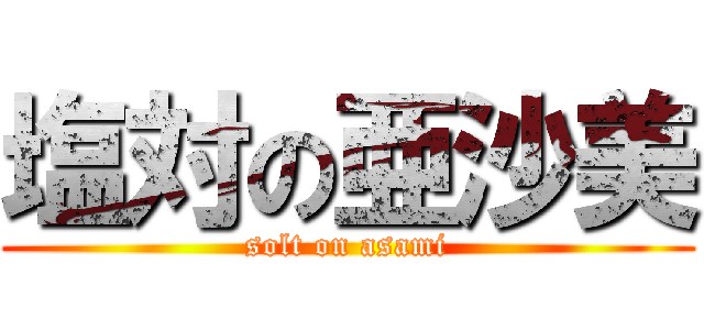 塩対の亜沙美 (solt on asami)