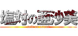 塩対の亜沙美 (solt on asami)