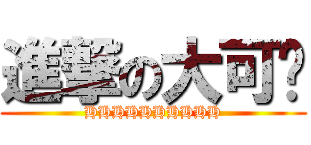 進撃の大可爱 (HHHHHHHHHH)