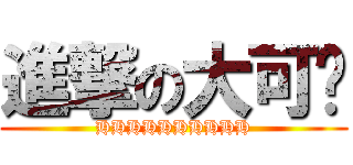 進撃の大可爱 (HHHHHHHHHH)