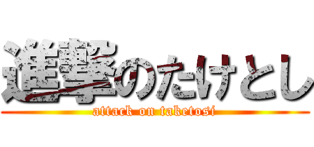 進撃のたけとし (attack on taketosi)