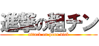 進撃の粗チン (attack on poor dick)