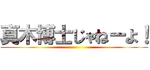 真木博士じゃねーよ！ ()