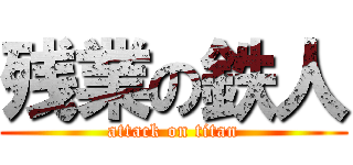 残業の鉄人 (attack on titan)