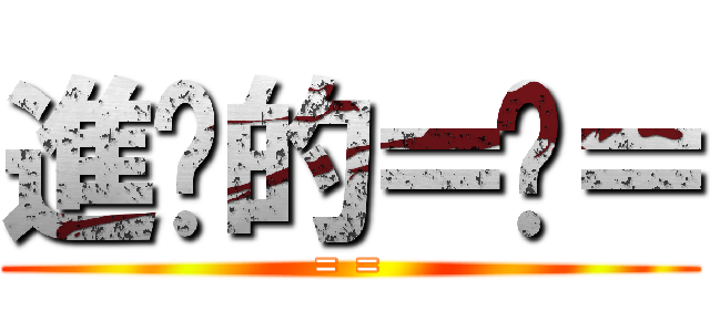 進擊的＝ㄦ＝ (= =)