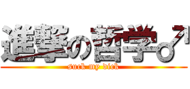 進撃の哲学♂ (suck my dick)