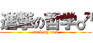 進撃の哲学♂ (suck my dick)