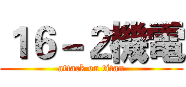 １６－２機電 (attack on titan)