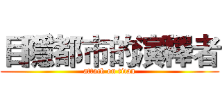 目隱都市的演釋者 (attack on titan)