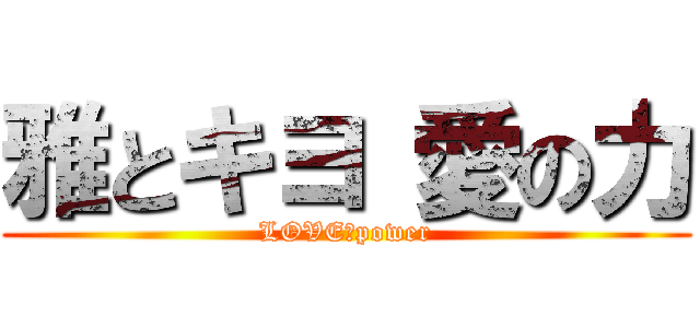 雅とキヨ 愛の力 (LOVE　power)