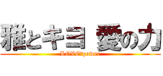 雅とキヨ 愛の力 (LOVE　power)