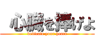  心臓を捧げよ (dedicate your heart)