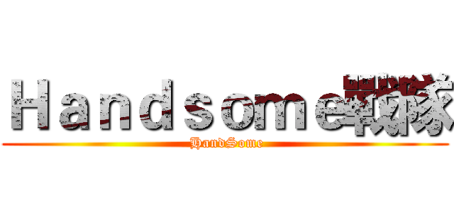 Ｈａｎｄｓｏｍｅ戰隊 ( HandSome)