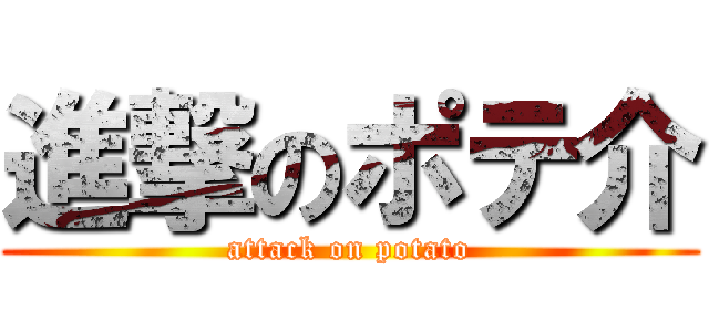 進撃のポテ介 (attack on potato)