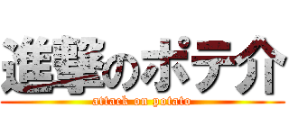 進撃のポテ介 (attack on potato)