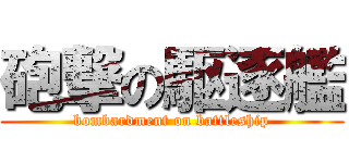 砲撃の駆逐艦 (bombardment on battleship)