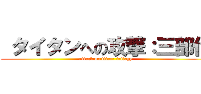  タイタンへの攻撃：三部作 (attack on titan: trilogy)