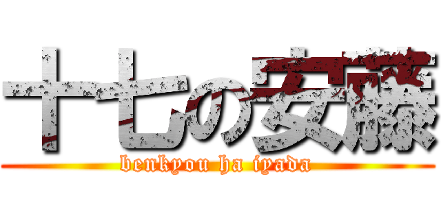 十七の安藤 (benkyou ha iyada)